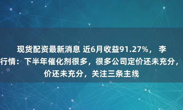 现货配资最新消息 近6月收益91.27%， 李博康谈创新药行情：下半年催化剂很多，很多公司定价还未充分，关注三条主线