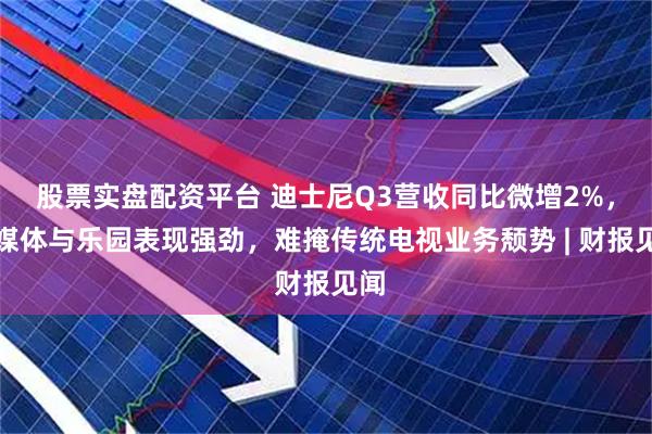 股票实盘配资平台 迪士尼Q3营收同比微增2%，流媒体与乐园表现强劲，难掩传统电视业务颓势 | 财报见闻
