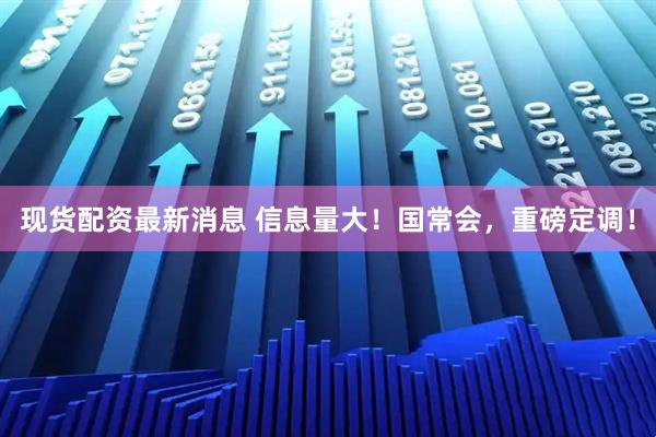 现货配资最新消息 信息量大！国常会，重磅定调！